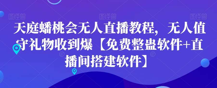 天庭蟠桃会无人直播教程，无人值守礼物收到爆【免费整蛊软件+直播间搭建软件】-问小徐资源库