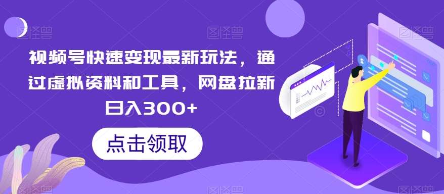 视频号快速变现最新玩法，通过虚拟资料和工具，网盘拉新日入300+【揭秘】-问小徐资源库