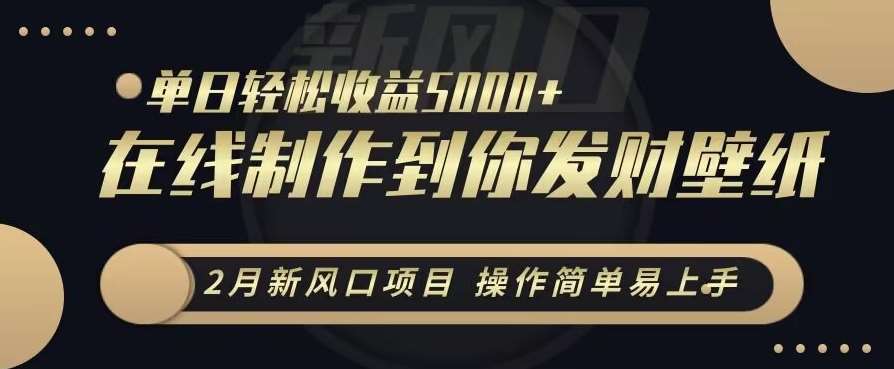 2月新风口项目，操作简单易上手，在线制作到你发财手机壁纸，单日轻松收益5000+【揭秘】-问小徐资源库