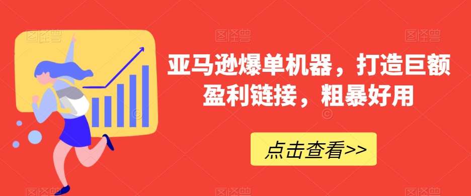 亚马逊爆单机器，打造巨额盈利链接，粗暴好用-问小徐资源库
