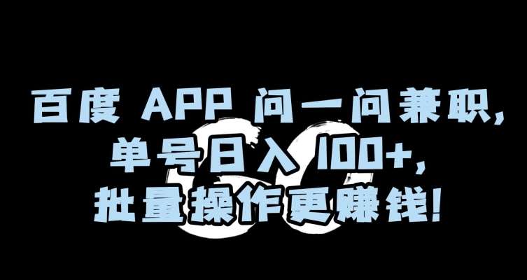 百度APP问一问兼职，单号日入100+，批量操作更赚钱【揭秘】-问小徐资源库