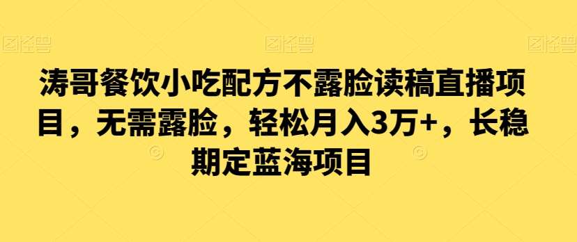 涛哥餐饮小吃配方不露脸读稿直播项目，无‮露需‬脸，‮松轻‬月入3万+，​长‮稳期‬定‮海蓝‬项目-问小徐资源库