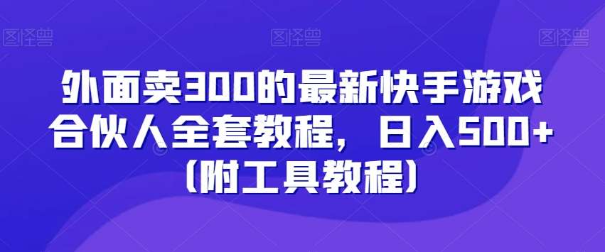 外面卖300的最新快手游戏合伙人全套教程，日入500+（附工具教程）-问小徐资源库