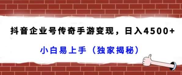 抖音企业号传奇手游变现，日入4500+，小白易上手（独家揭秘）-问小徐资源库