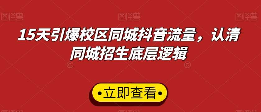 15天引爆校区同城抖音流量，认清同城招生底层逻辑-问小徐资源库