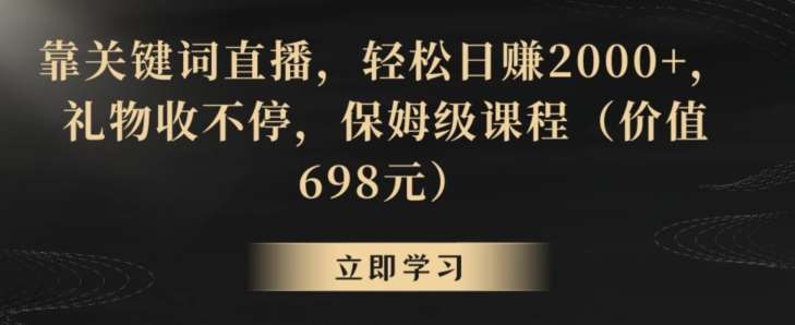靠关键词直播，轻松日赚2000+，礼物收不停，保姆级课程（价值698元）【揭秘】-问小徐资源库