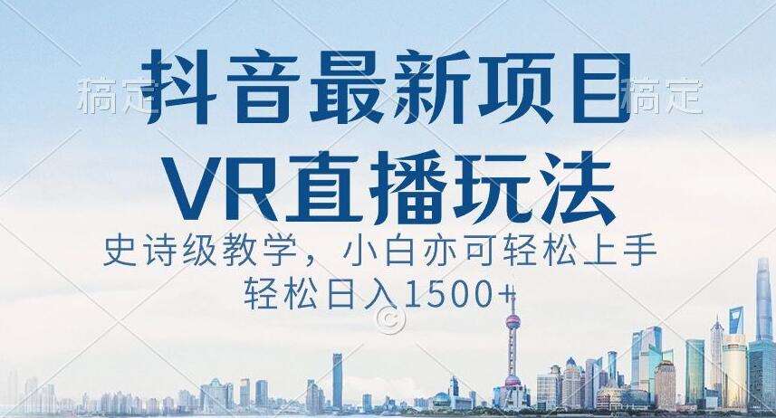 抖音最新VR直播玩法，史诗级教学，小白也可轻松上手轻松日入1500+【揭秘】-问小徐资源库