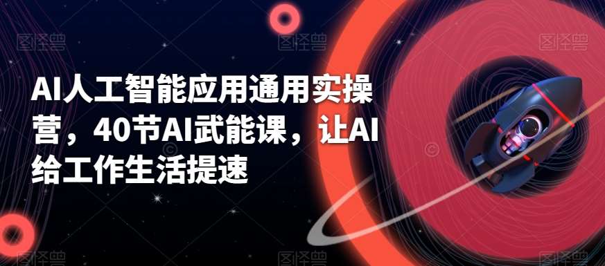 AI人工智能应用通用实操营，40节AI武能课，让AI给工作生活提速-问小徐资源库
