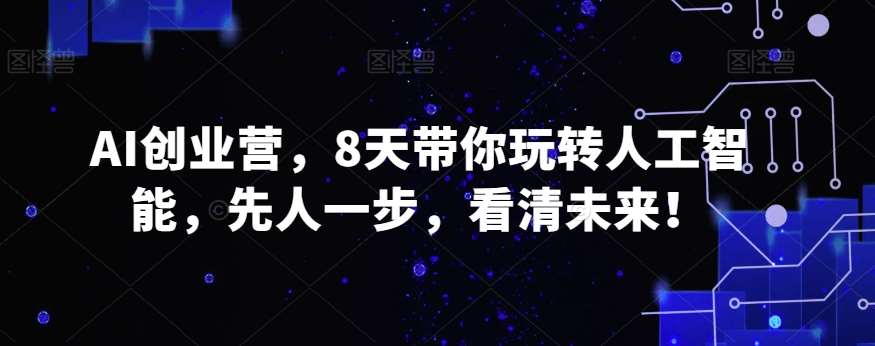 AI创业营，8天带你玩转人工智能，先人一步，看清未来！-问小徐资源库