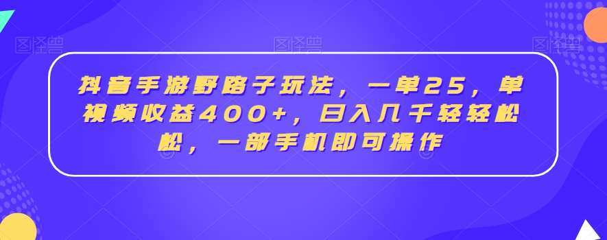 抖音手游野路子玩法，一单25，单视频收益400+，日入几千轻轻松松，一部手机即可操作【揭秘】-问小徐资源库