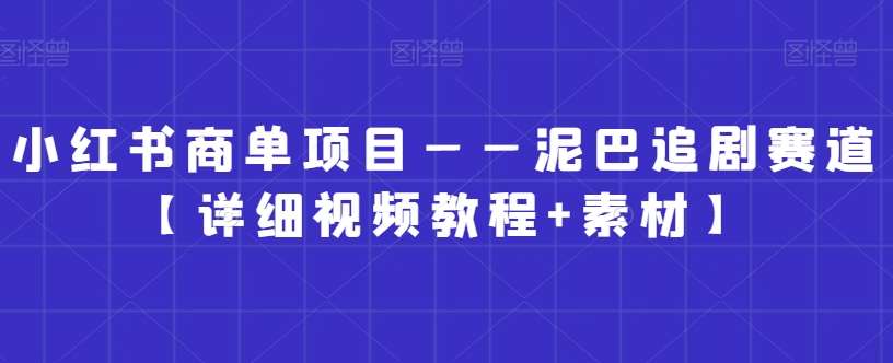 小红书商单项目——泥巴追剧赛道【详细视频教程+素材】【揭秘】-问小徐资源库