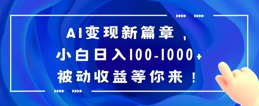 AI变现新篇章，小白日入100-1000+被动收益等你来【揭秘】-问小徐资源库