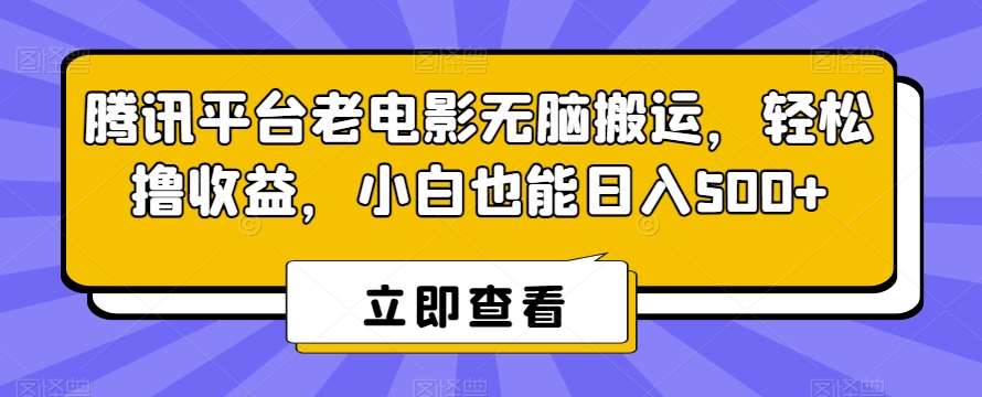 腾讯平台老电影无脑搬运，轻松撸收益，小白也能日入500+【揭秘】-问小徐资源库