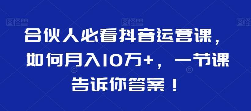合伙人必看抖音运营课，如何月入10万+，一节课告诉你答案！-问小徐资源库