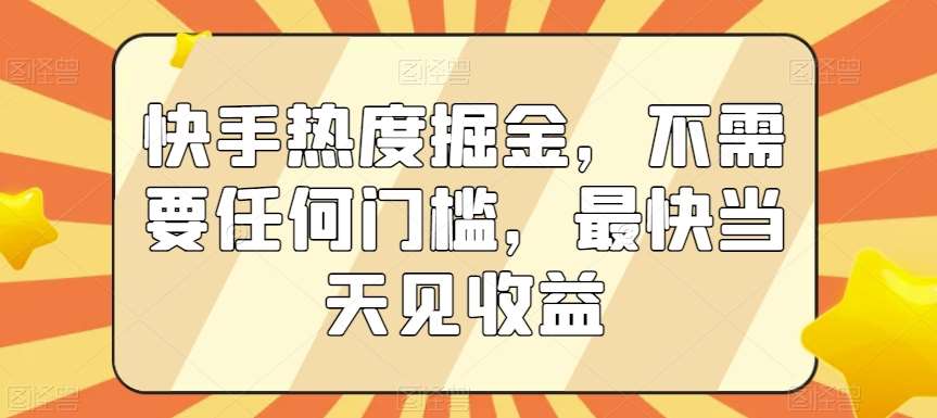 快手热度掘金，不需要任何门槛，最快当天见收益【揭秘】-问小徐资源库