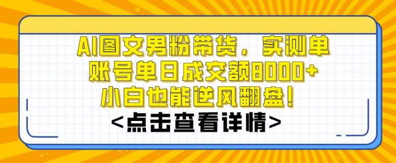 AI图文男粉带货，实测单账号单天成交额8000+，最关键是操作简单，小白看了也能上手【揭秘】-问小徐资源库