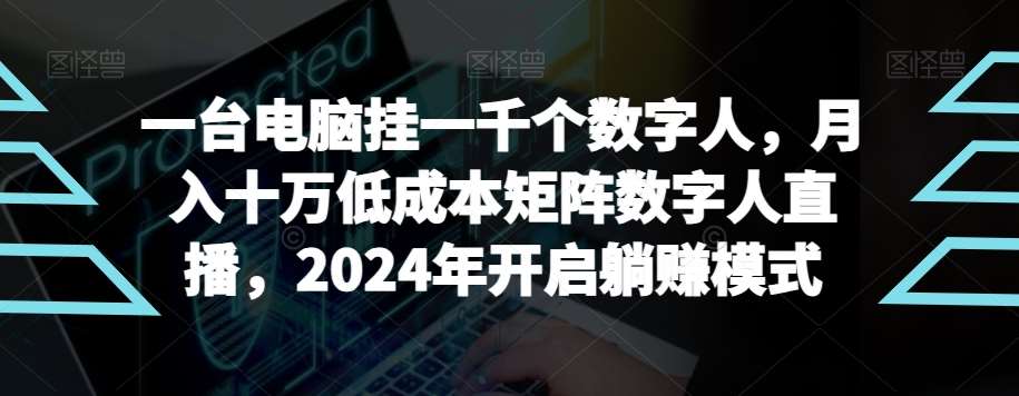 【超级蓝海项目】一台电脑挂一千个数字人，月入十万低成本矩阵数字人直播，2024年开启躺赚模式【揭秘】-问小徐资源库