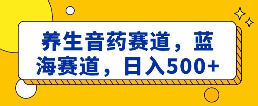 养生音药赛道，蓝海赛道，日入500+【揭秘】-问小徐资源库