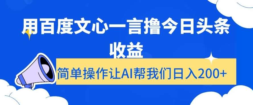 用百度文心一言撸今日头条收益，简单操作让AI帮我们日入200+【揭秘】-问小徐资源库