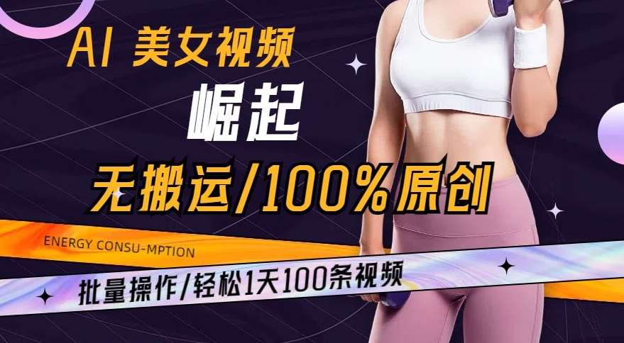 AI美女视频崛起玩法无搬运100%原创，批量操作，轻松1天100条【揭秘】-问小徐资源库