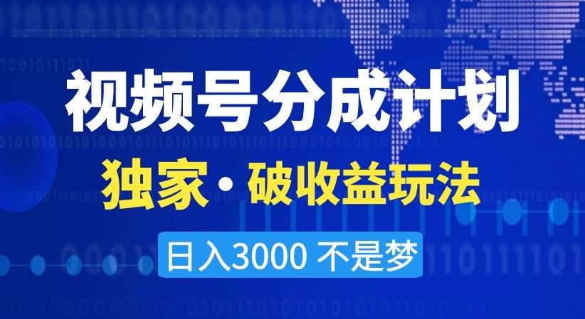 视频号分成计划，独家·破收益玩法，日入3000不是梦【揭秘】-问小徐资源库