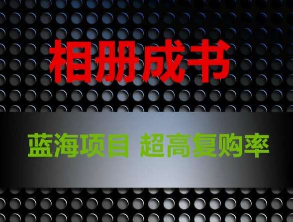 相册成书，蓝海项目，认真操作月入过万【揭秘】-问小徐资源库