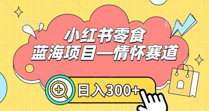 小红书零食蓝海项目—情怀赛道，0门槛，日入300+【揭秘】-问小徐资源库