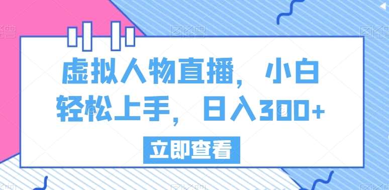 虚拟人物直播，小白轻松上手，日入300+【揭秘】-问小徐资源库