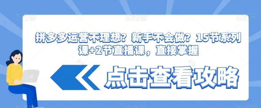 拼多多运营不理想？新手不会做？​15节系列课+2节直播课，直接掌握-问小徐资源库