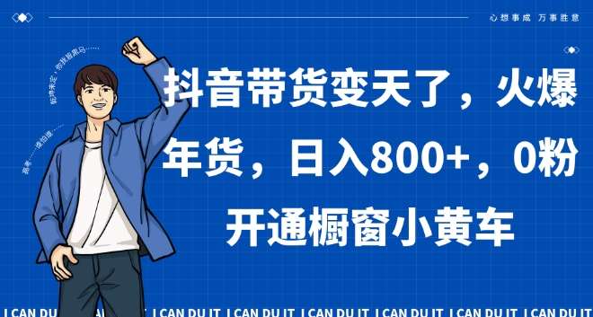 抖音带货变天了，火爆年货，日入800+，0粉开通橱窗小黄车【揭秘】-问小徐资源库