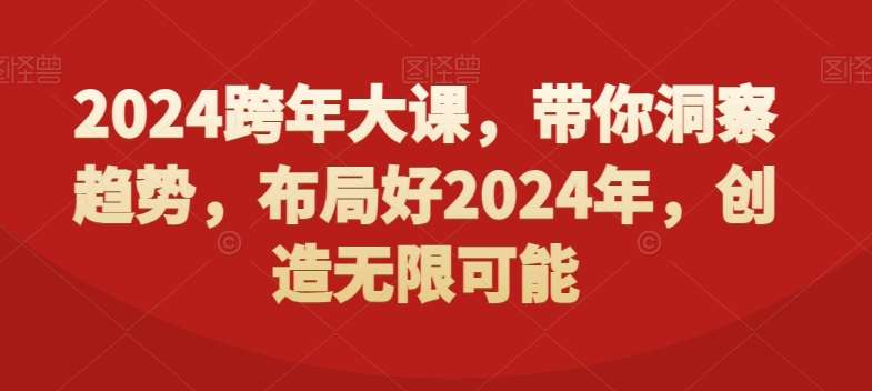 2024跨年大课，​带你洞察趋势，布局好2024年，创造无限可能-问小徐资源库