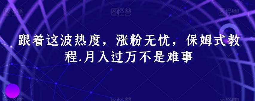 跟着这波热度，涨粉无忧，保姆式教程，月入过万不是难事【揭秘】-问小徐资源库