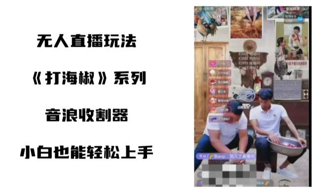 打海椒无人直播整蛊项目，小白轻松上手撸音浪收割器-问小徐资源库