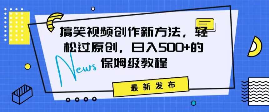 搞笑视频创作秘籍：掌握新技巧，轻松实现原创，日赚500+的全方位保姆教程【揭秘】-问小徐资源库