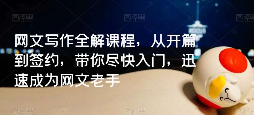 网文写作全解课程，从开篇到签约，带你尽快入门，迅速成为网文老手-问小徐资源库