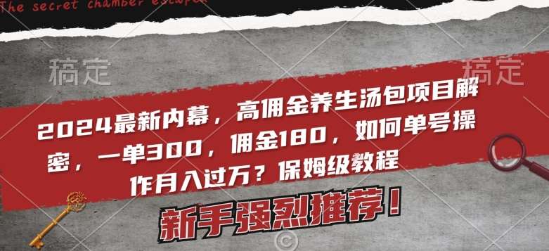 2024最新内幕，高佣金养生汤包项目解密，一单300，佣金180，如何单号操作月入过万？保姆级教程【揭秘】-问小徐资源库