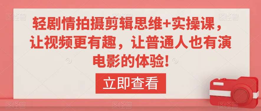 轻剧情拍摄剪辑思维+实操课，让视频更有趣，让普通人也有演电影的体验!-问小徐资源库