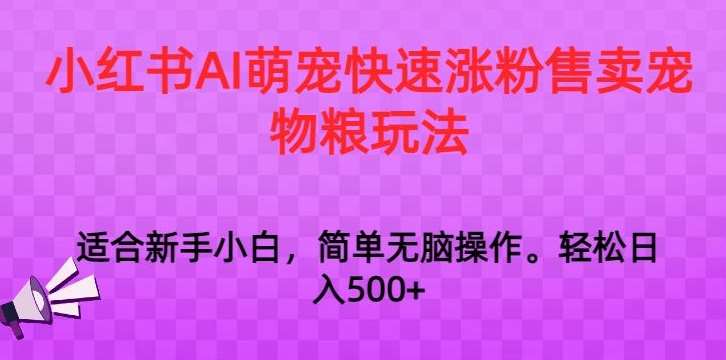 小红书AI萌宠快速涨粉售卖宠物粮玩法，日入1000+【揭秘】-问小徐资源库