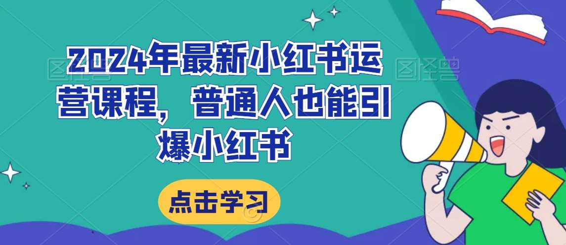 2024年最新小红书运营课程，普通人也能引爆小红书-问小徐资源库