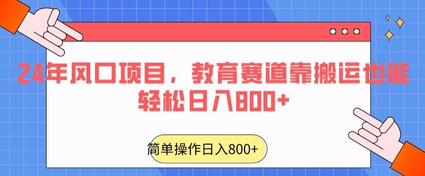 24年风口项目，教育赛道靠搬运也能轻松日入800+-问小徐资源库