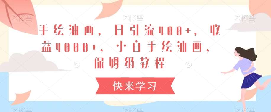 手绘油画，日引流400+，收益4000+，小白手绘油画，保姆级教程【揭秘】-问小徐资源库