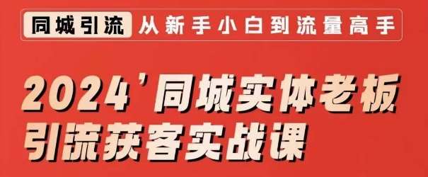 2024同城实体老板引流获客实战课，同城短视频·同城直播·实体店投放·问题答疑-问小徐资源库