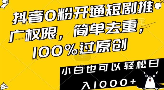抖音0粉开通短剧推广权限，简单去重，100%过原创，小白也可以轻松日入1000+【揭秘】-问小徐资源库