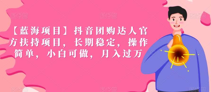 【蓝海项目】抖音团购达人官方扶持项目，长期稳定，操作简单，小白可做，月入过万【揭秘】-问小徐资源库