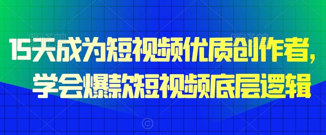 15天成为短视频优质创作者，​学会爆款短视频底层逻辑-问小徐资源库