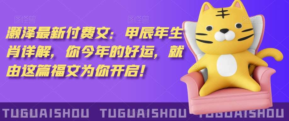 ‮泽灏‬最新‮费付‬文：甲‮年辰‬生肖详解，‮今你‬年的好运，就‮这由‬篇福文‮你为‬开启！-问小徐资源库