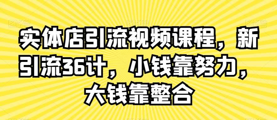 实体店引流视频课程，新引流36计，小钱靠努力，大钱靠整合-问小徐资源库