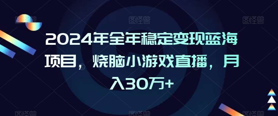 2024年全年稳定变现蓝海项目，烧脑小游戏直播，月入30万+【揭秘】-问小徐资源库
