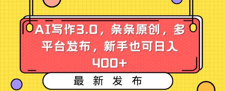 AI写作3.0，条条原创，多平台发布，新手也可日入400+【揭秘】-问小徐资源库