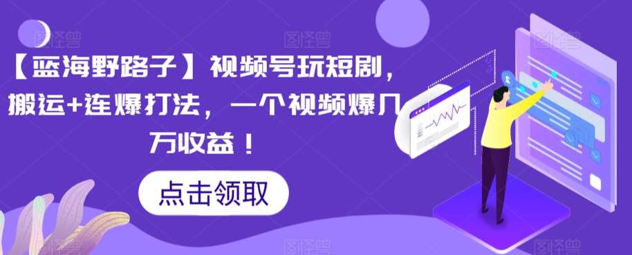 【蓝海野路子】视频号玩短剧，搬运+连爆打法，一个视频爆几万收益【揭秘】-问小徐资源库